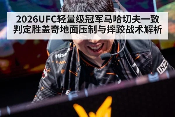 2026UFC轻量级冠军马哈切夫一致判定胜盖奇地面压制与摔跤战术解析