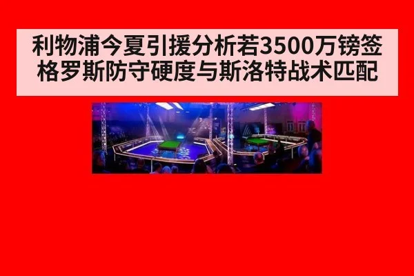 利物浦今夏引援分析若3500万镑签格罗斯防守硬度与斯洛特战术匹配