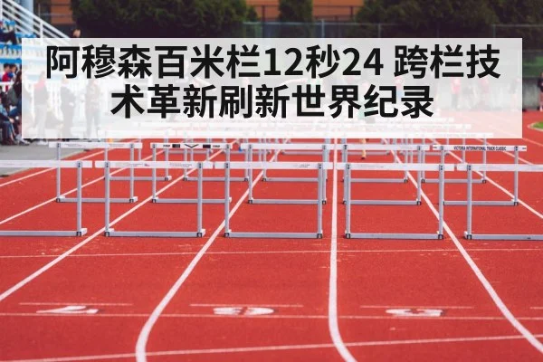 阿穆森百米栏12秒24 跨栏技术革新刷新世界纪录