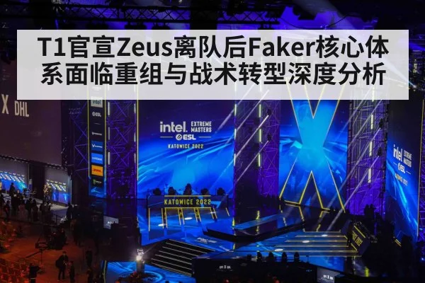 T1官宣Zeus离队后Faker核心体系面临重组与战术转型深度分析