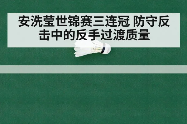 安洗莹世锦赛三连冠 防守反击中的反手过渡质量