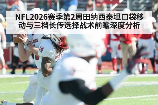 NFL2026赛季第2周田纳西泰坦口袋移动与三档长传选择战术前瞻深度分析