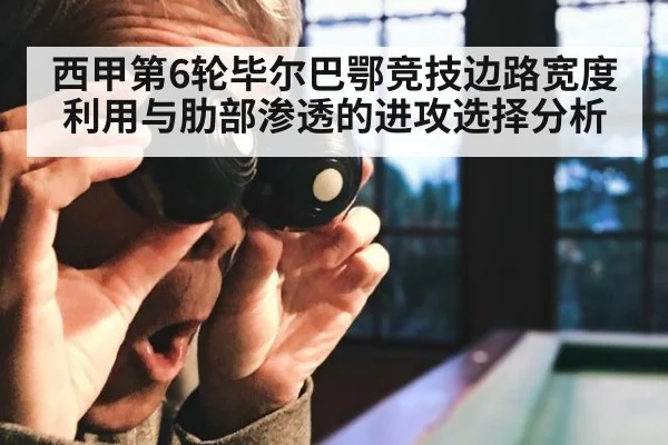 西甲第6轮毕尔巴鄂竞技边路宽度利用与肋部渗透的进攻选择分析