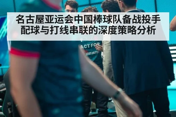 名古屋亚运会中国棒球队备战投手配球与打线串联的深度策略分析