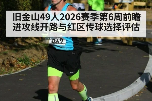 旧金山49人2026赛季第6周前瞻 进攻线开路与红区传球选择评估
