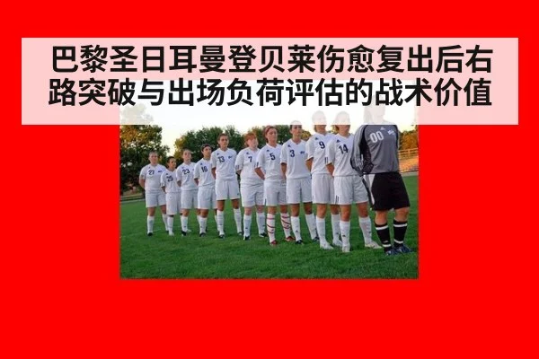 巴黎圣日耳曼登贝莱伤愈复出后右路突破与出场负荷评估的战术价值